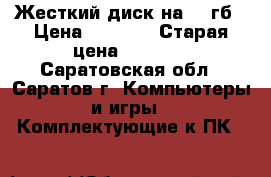 Жесткий диск на 500гб › Цена ­ 2 000 › Старая цена ­ 3 000 - Саратовская обл., Саратов г. Компьютеры и игры » Комплектующие к ПК   